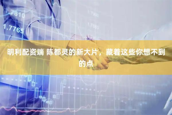 明利配资端 陈都灵的新大片，藏着这些你想不到的点