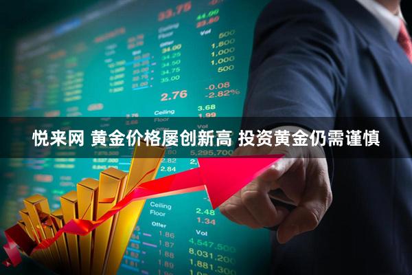 悦来网 黄金价格屡创新高 投资黄金仍需谨慎