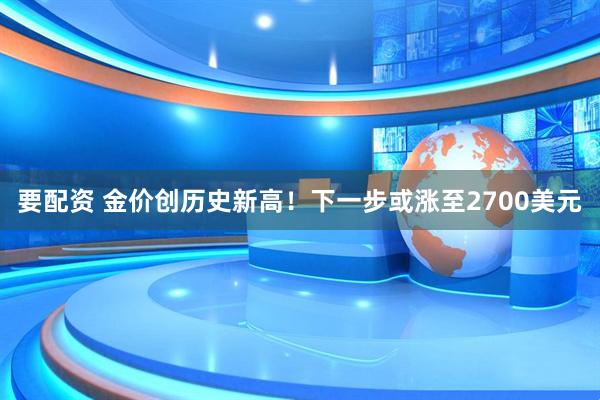 要配资 金价创历史新高！下一步或涨至2700美元