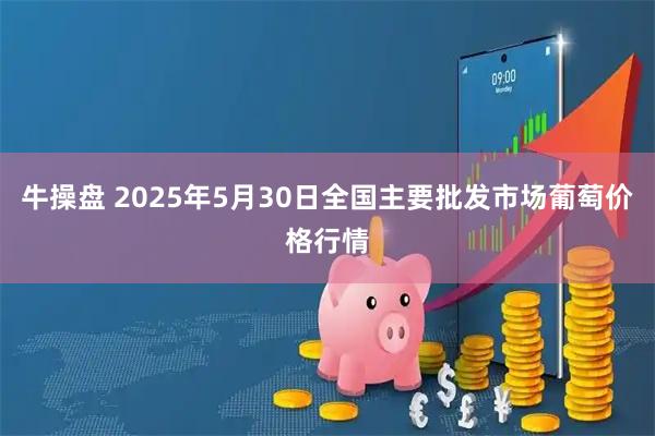 牛操盘 2025年5月30日全国主要批发市场葡萄价格行情