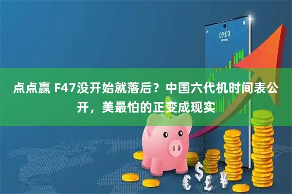 点点赢 F47没开始就落后？中国六代机时间表公开，美最怕的正变成现实