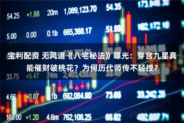 宝利配资 无风道《八宅秘法》曝光：穿宫九星真能催财破桃花？为何历代师传不轻授？