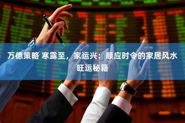 万德策略 寒露至，家运兴：顺应时令的家居风水旺运秘籍