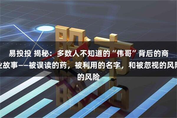 易投投 揭秘：多数人不知道的“伟哥”背后的商业故事——被误读的药，被利用的名字，和被忽视的风险