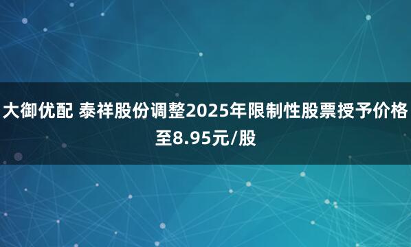大御优配 泰祥股份调整2025年限制性股票授予价格至8.95元/股