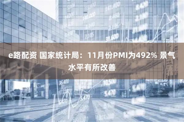 e路配资 国家统计局：11月份PMI为492% 景气水平有所改善