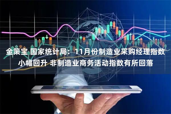 金策宝 国家统计局：11月份制造业采购经理指数小幅回升 非制造业商务活动指数有所回落