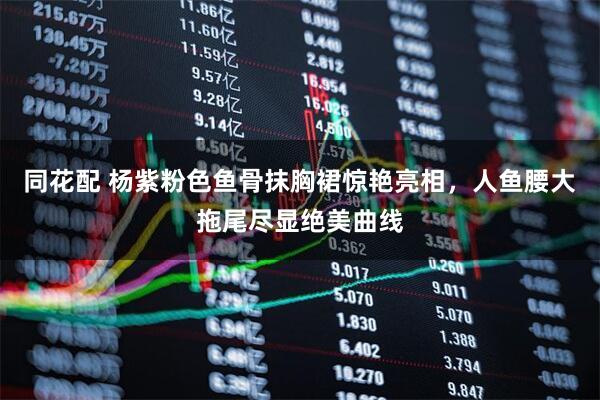 同花配 杨紫粉色鱼骨抹胸裙惊艳亮相，人鱼腰大拖尾尽显绝美曲线